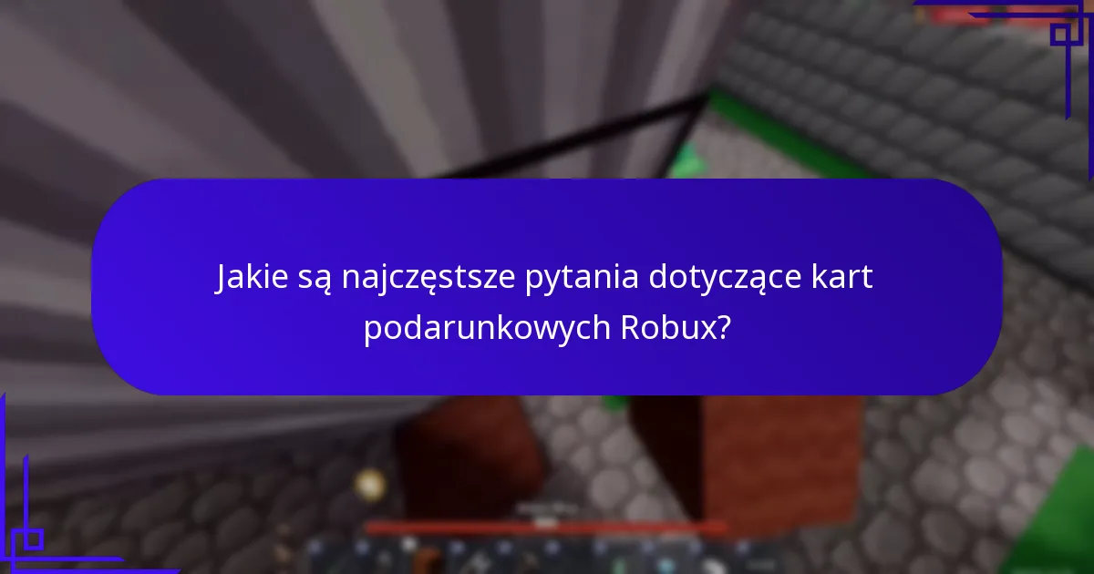 Jakie są najczęstsze pytania dotyczące kart podarunkowych Robux?