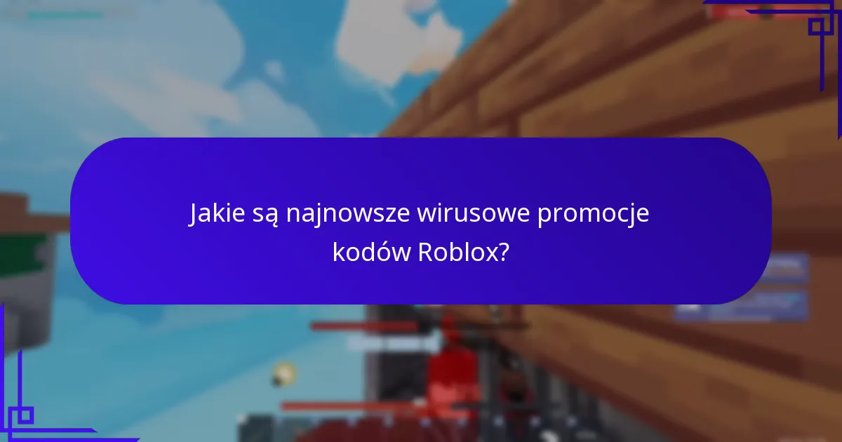 Jakie są najnowsze wirusowe promocje kodów Roblox?